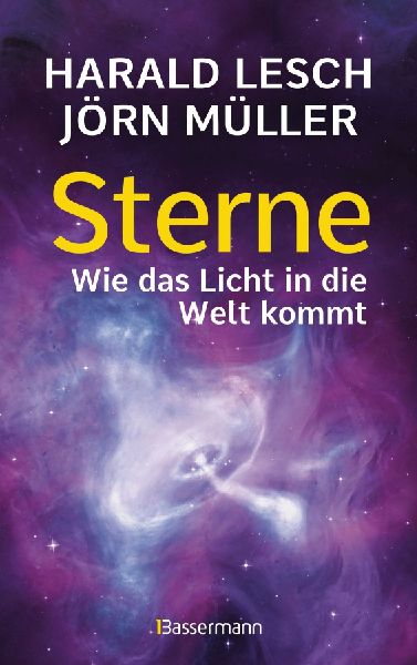 Sterne. Wie das Licht in die Welt kommt. Eine unterhaltsame Reise durch die Astronomie. Von Urknall, Neutronensternen und Supernovae