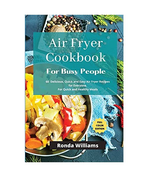 Air Fryer Cookbook for Busy People: 61 Delicious, Quick and Easy Air Fryer Recipes for Everyone. For Quick and Healthy Meals