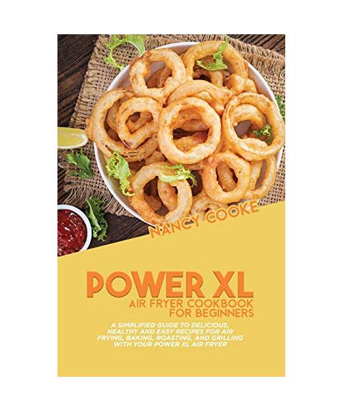 Power XL Air Fryer Cookbook for Beginners: A Simplified Guide To Delicious, Healthy And Easy Recipes For Air Frying, Baking, Roasting, And Grilling Wi