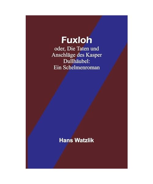 Fuxloh; oder, Die Taten und Anschläge des Kasper Dullhäubel