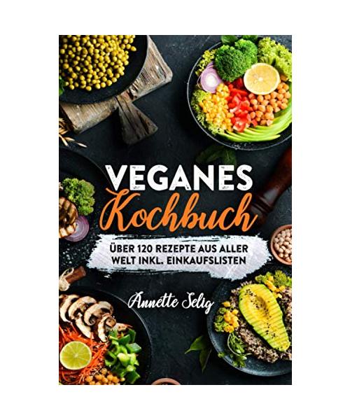 Veganes Kochbuch: Über 120 Rezepte aus verschiedenen Ländern inkl. Einkaufslisten