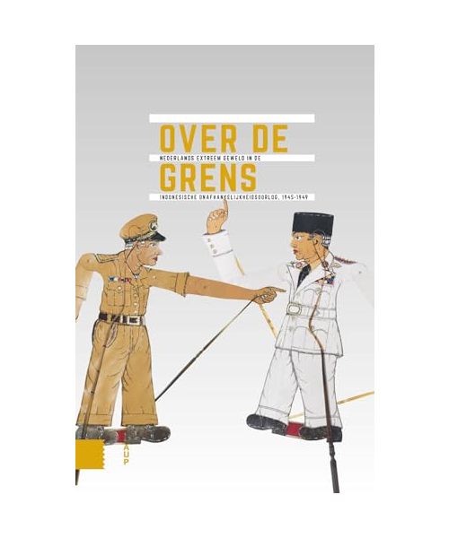 Over de grens: Nederlands extreem geweld in de Indonesische onafhankelijkheidsoorlog 1945-1949 (Onafhankelijkheid, dekolonisatie, geweld en oorlog in Indonesië 1945-1950)