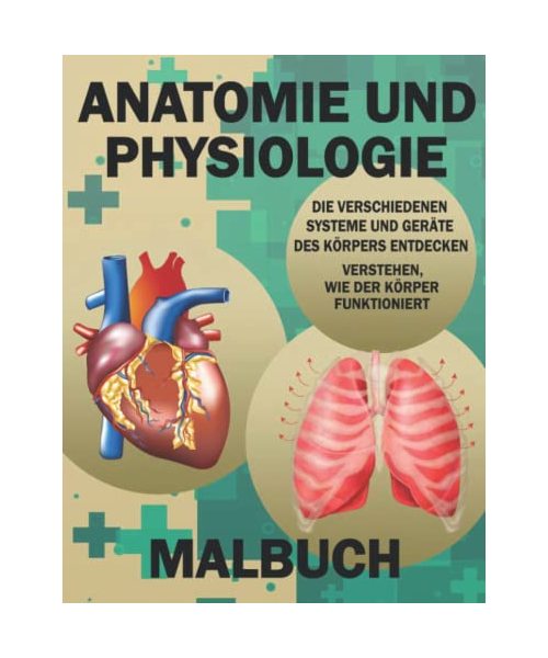 Anatomie Und Physiologie Malbuch: Grundlegende Anatomie, Physiologie und Biologie zum Erlernen und Verstehen des menschlichen Körpers