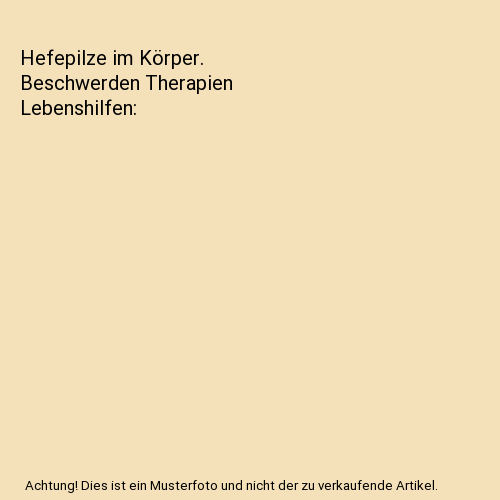 Hefepilze im Körper. Beschwerden Therapien Lebenshilfen
