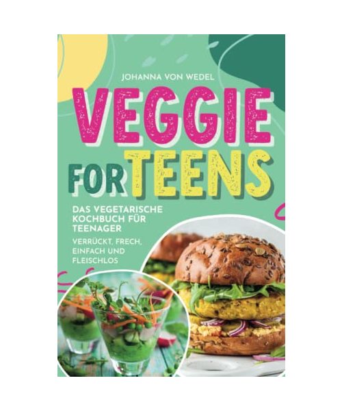 Veggie For Teens - Das vegetarische Kochbuch für Teenager - verrückt, frech, einfach und fleischlos