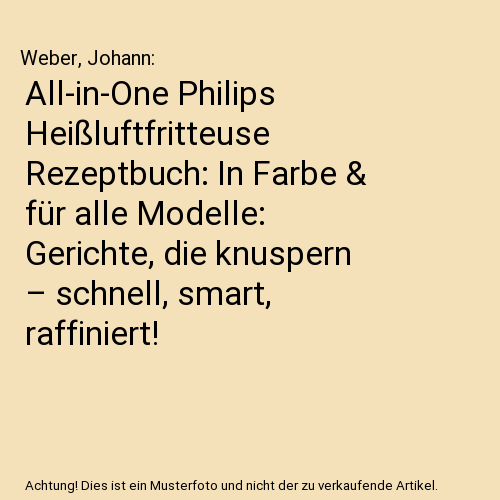 All-in-One Philips Heißluftfritteuse Rezeptbuch: In Farbe & für alle Modelle: Gerichte, die knuspern – schnell, smart, raffiniert!
