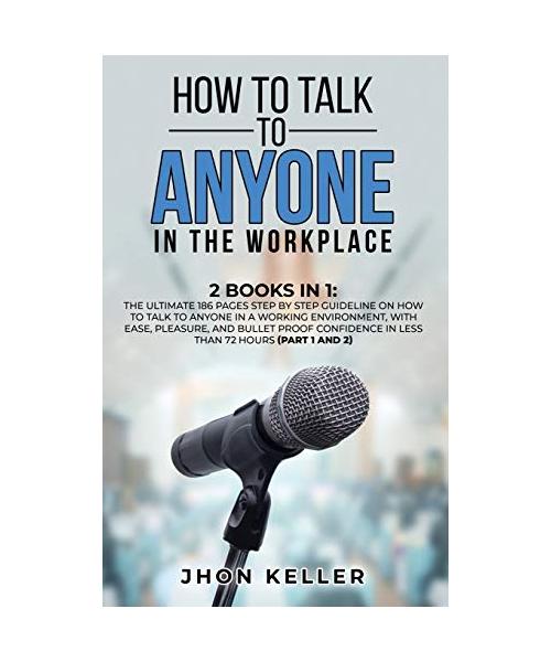 How to Talk to Anyone in the Workplace: 2 Books in 1: The Ultimate 186 Pages Step by Step Guideline on How to Talk to Anyone in a Working Environment,