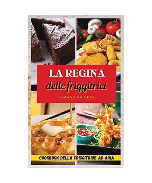 LA REGINA DELLE FRIGGITRICI (Air Fryer Cookbook ITALIAN VERSION): Friggi Senza Olio Per Tenere Sotto Controllo Peso E Salute