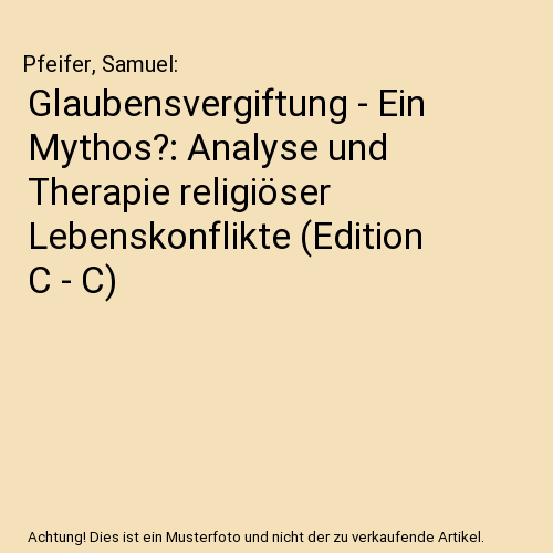 Glaubensvergiftung - Ein Mythos?: Analyse und Therapie religiöser Lebenskonflikte (Edition C - C)