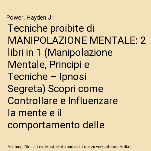 Tecniche proibite di MANIPOLAZIONE MENTALE: 2 libri in 1 (Manipolazione Mentale, Principi e Tecniche – Ipnosi Segreta) Scopri come Controllare e Influenzare la mente e il comportamento delle persone