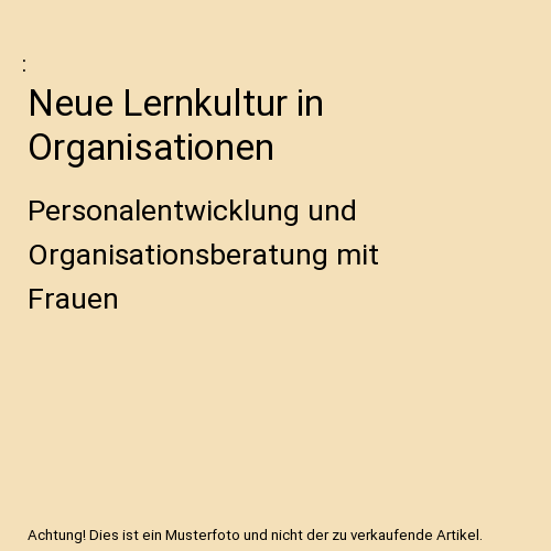 Neue Lernkultur in Organisationen: Personalentwicklung und Organisationsberatung mit Frauen