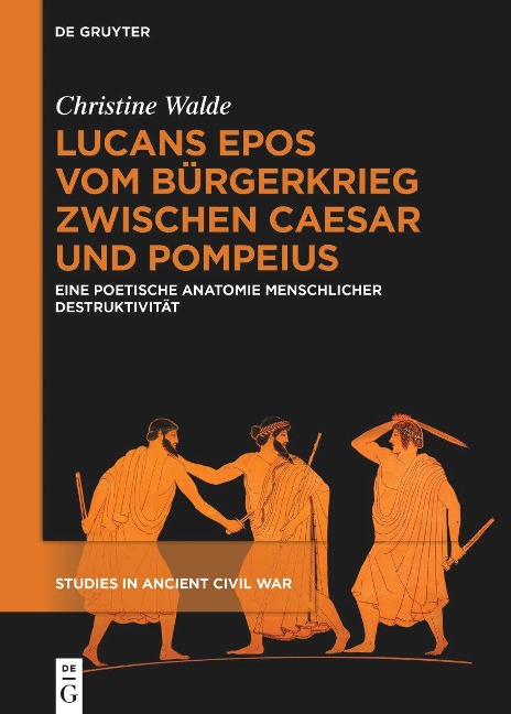 Lucans Epos vom Bürgerkrieg zwischen Caesar und Pompeius: Eine poetische Anatomie menschlicher Destruktivität (Studies in Ancient Civil War, 3)