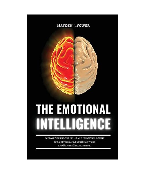 The Emotional Intelligence: Improve Your Social Skills and Emotional Agility for a Better Life, Success at Work, and Happier Relationships. Discover Why it Can Matter More Than IQ.