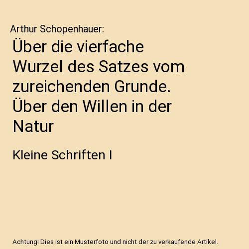 Über die vierfache Wurzel des Satzes vom zureichenden Grunde. Über den Willen in der Natur