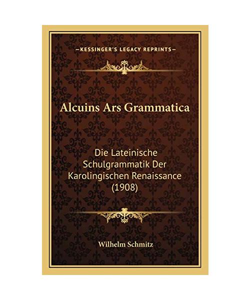 Alcuins Ars Grammatica: Die Lateinische Schulgrammatik Der Karolingischen Renaissance (1908)
