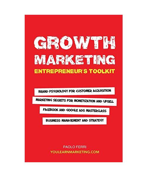 Growth Marketing: Entrepreneur's Toolkit: Brand Psychology for Customer Acquisition, Marketing Secrets for Monetization & Upsell, Facebo