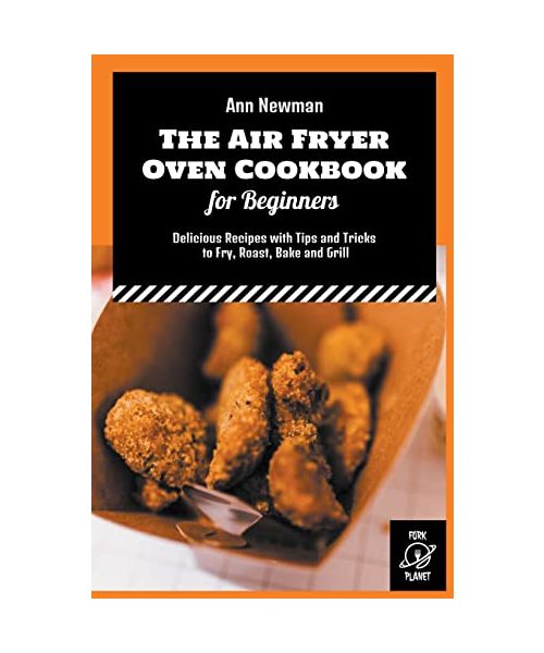 The Air Fryer Oven Cookbook for Beginners: Delicious Recipes with Tips and Tricks to Fry, Roast, Bake and Grill (Ann Newman Air Fryer Cookbooks, Band 9)