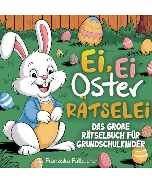 Ei, Ei Oster Rätselei - Das große Rätselbuch für Grundschulkinder: Mit Sudoku, Labyrinth, Suchrätsel, Buchstabensalat und vielem mehr - Das perfekte Ostergeschenk