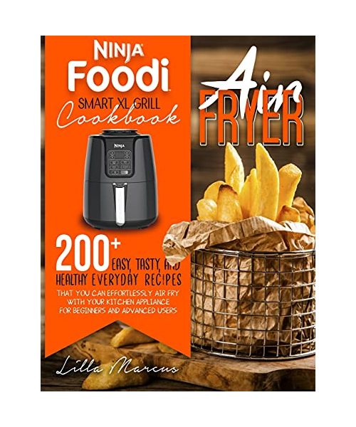 Ninja Foodi Smart XL Grill Cookbook - Air Fryer: 200+ Easy, Tasty, And Healthy Everyday Recipes That You Can Effortlessly Air Fry With Your Kitchen Ap