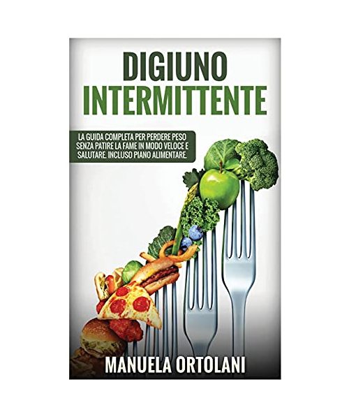Digiuno Intermittente: La Guida Completa per Perdere Peso Senza Patire la Fame in modo veloce e salutare. Incluso Piano Alimentare. intermitt