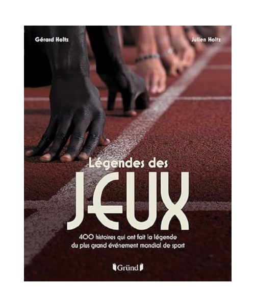 Légendes des Jeux - 400 histoires qui ont fait la légende du plus grand événement mondial de sport