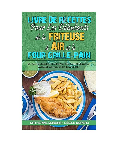 Livre De Recettes Pour Les Débutants De La Friteuse À Air et Le Four Grille-Pain: 50+ Recettes Rapides Et Faciles Pour Débutants Et Utilisateurs Avanc