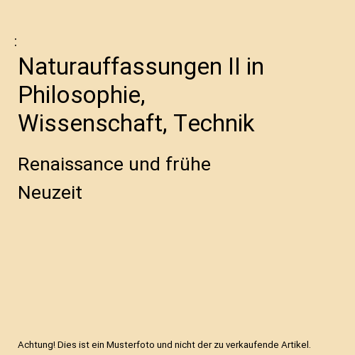 Naturauffassungen II in Philosophie, Wissenschaft, Technik