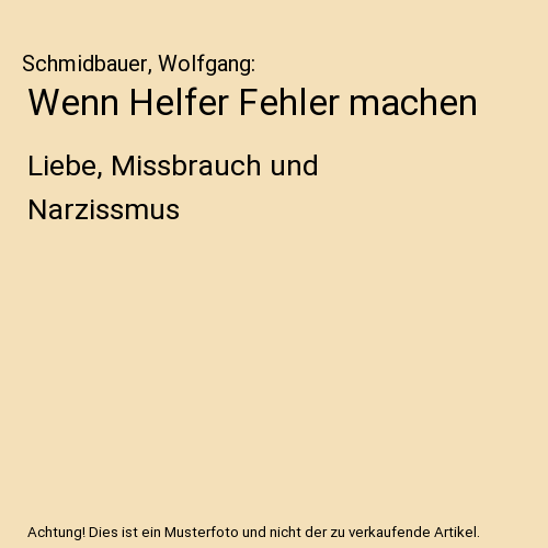 Wenn Helfer Fehler machen: Liebe, Missbrauch und Narzissmus