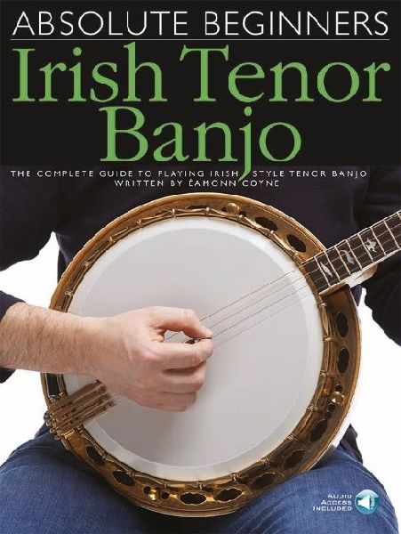 Absolute Beginners - Irish Tenor Banjo Complete Guide to Playing Irish Style Tenor Banjo Step-By-Step Instruction Songbook with Online Audio Access Learn Tenor Banjo with Backing Tracks