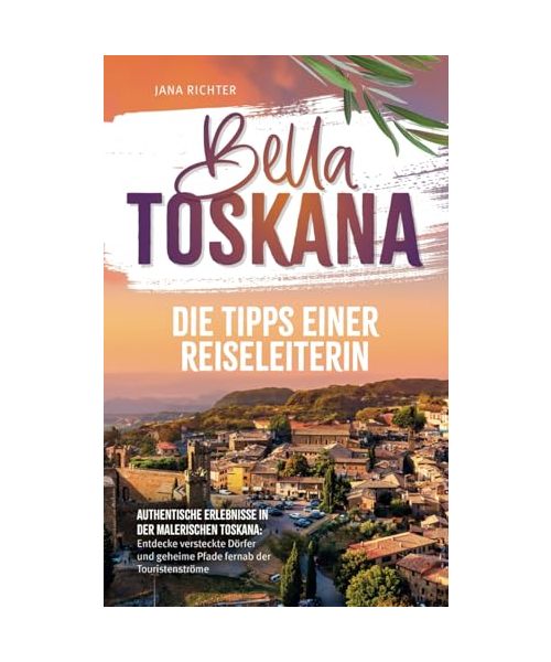 Bella Toskana: Die Tipps einer Reiseleiterin | Authentische Erlebnisse in der malerischen Toskana: Entdecke versteckte Dörfer und geheime Pfade fernab der Touristenströme