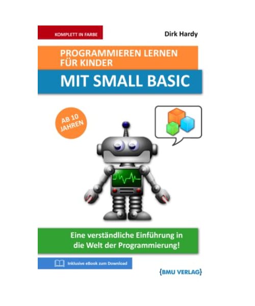 Programmieren lernen für Kinder mit SMALL BASIC: Eine verständliche Einführung in die Welt der Programmierung