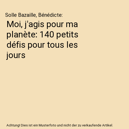 Moi, j'agis pour ma planète: 140 petits défis pour tous les jours