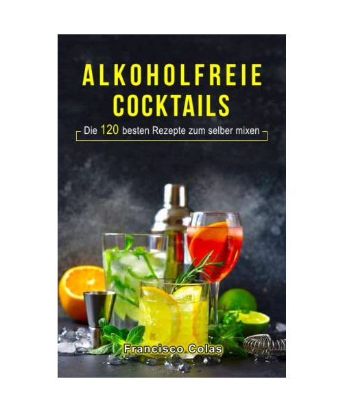 Alkoholfreie Cocktails: Die 120 besten Rezepte zum selber mixen