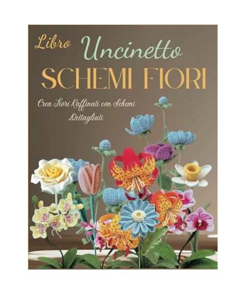 Libro Uncinetto Schemi Fiori: Crea Fiori Raffinati con Schemi Dettagliati
