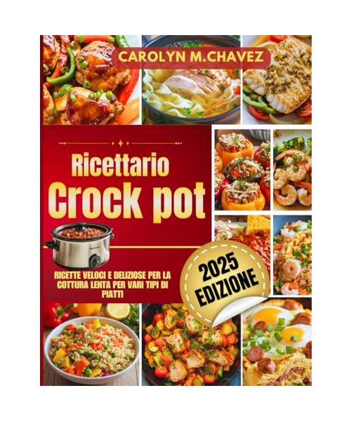 Ricettario Crock Pot: Ricette veloci e deliziose per la cottura lenta per vari tipi di piatti