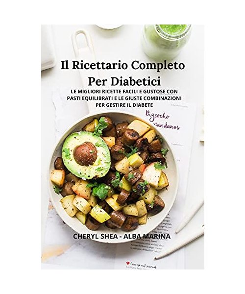 Il Ricettario Completo Per Diabetici: Le Migliori Ricette Facili E Gustose Con Pasti Equilibrati E Le Giuste Combinazioni Per Gestire Il Diabete