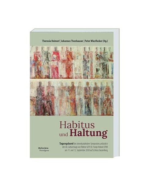 Habitus und Haltung: Tagungsband des Interdisziplinären Symposions anlässlich des 60. Geburtstages von Rektor GR P. Dr. Franjo Vidovi? OFM am 11. und 12. September 2020 auf Schloss Tanzenberg