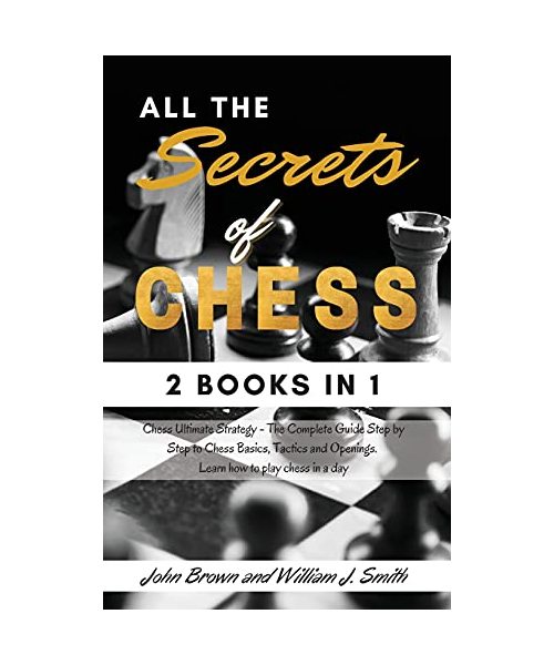 All the Secrets of Chess: - 2 books in 1 - Chess Ultimate Strategy - The Complete Guide Step by Step to Chess Basics, Tactics and Openings. Learn how to play chess in a day. - June 2021 Edition -
