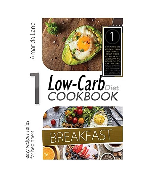 Low Carb Diet Cookbook Breakfast: If You WAN Tto Lose Weight While Keep on Eating Delicious Meals, This Recipes Book Will Teach You Some Delicious and ... Skills and Give Your Day a Great Beginning!