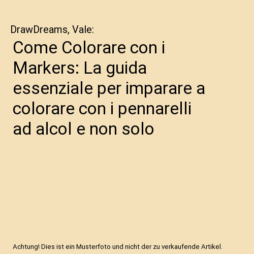Come Colorare con i Markers: La guida essenziale per imparare a colorare con i pennarelli ad alcol e non solo