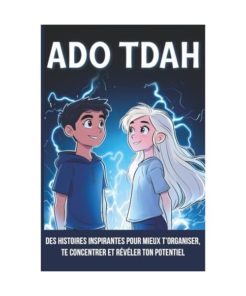 Ado TDAH: Des histoires inspirantes pour mieux t’organiser, te concentrer et révéler ton potentiel (tdah ado, tdah adolescent, hyperactivité, gestion emotion ado)