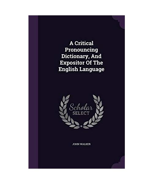 A Critical Pronouncing Dictionary, And Expositor Of The English Language