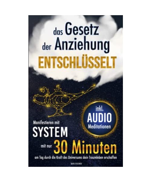 Das Gesetz der Anziehung entschlüsselt - Manifestieren mit System: Mit nur 30 Minuten am Tag durch die Kraft des Universums dein Traumleben erschaffen (inkl. Arbeitsblätter und Audio-Meditationen)