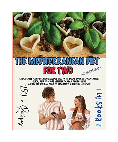 The Mediterranean Diet for Two: 2 Books in 1: Easy, Healthy and Delicious Recipes That Will Make Your Life Way Easier! Quick, and Delicious ... Can Cook to Kick-Start A Healthy Lifestyle!