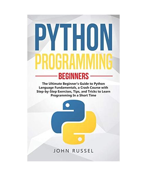 Python Programming: The Ultimate Beginner's Guide to Python Language Fundamentals, a Crash Course with Step-by-Step Exercises, Tips, and T