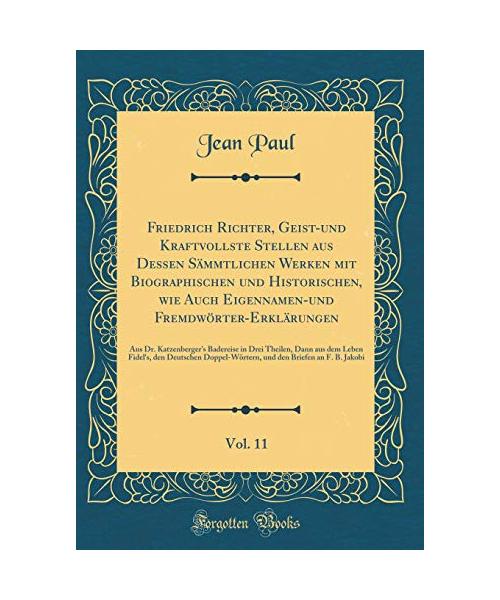 Friedrich Richter, Geist-und Kraftvollste Stellen aus Dessen Sämmtlichen Werken mit Biographischen und Historischen, wie Auch Eigennamen-und Fremdwörter-Erklärungen, Vol. 11