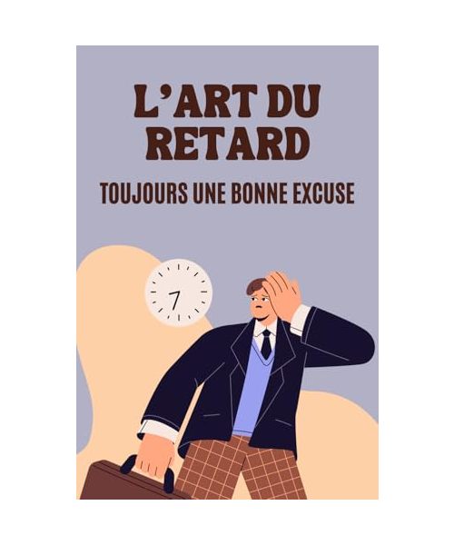 L'Art du Retard : Toujours une Bonne Excuse: 100 Excuses Hilarantes, Sincères ou Inattendues | Idée de Cadeau Original et Amusant