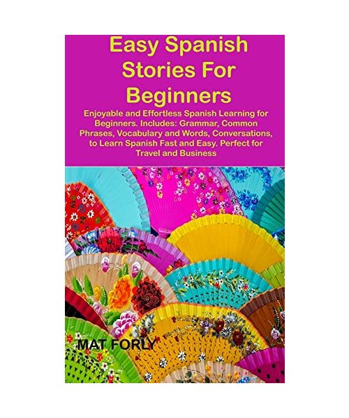 Easy Spanish Stories For Beginners: Enjoyable and Effortless Spanish Learning for Beginners. Includes: Grammar, Common Phrases, Vocabulary and Words,