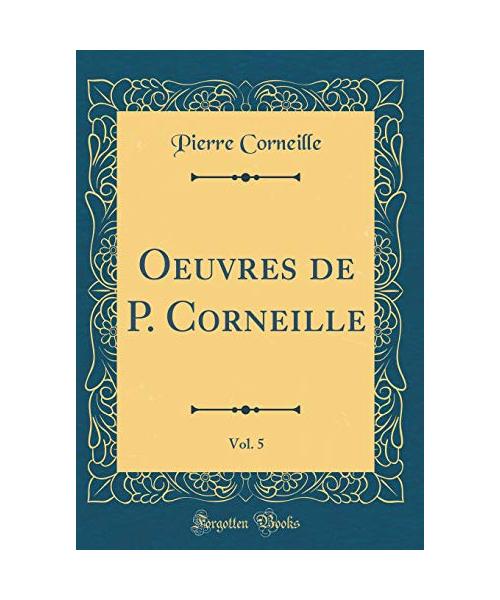Oeuvres de P. Corneille, Vol. 5 (Classic Reprint)