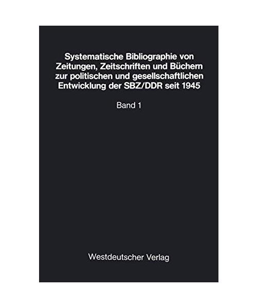 Systematische Bibliographie von Zeitungen, Zeitschriften und Büchern zur politischen und gesellschaftlichen Entwicklung der SBZ/DDR seit 1945: Band 1: ... Länder aus der Sicht der DDR, deutsche Frage